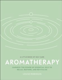 Aromatherapy : Harness the Power of Essential Oils to Relax, Restore, and Revitalise by Louise Robinson