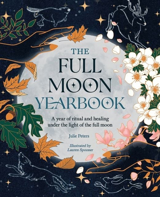 The Full Moon Yearbook : A Year of Ritual and Healing Under the Light of the Full Moon by Julie Peters