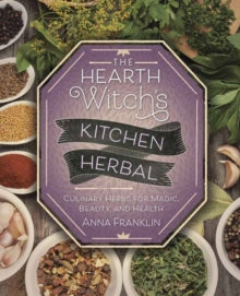 The Hearth Witch's Kitchen Herbal : Culinary Herbs for Magic, Beauty, and Health by Anna Franklin