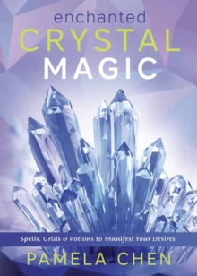Enchanted Crystal Magic : Spells, Grids & Potions to Manifest Your Desires by Pamela Chen
