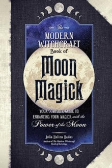 The Modern Witchcraft Book of Moon Magick : Your Complete Guide to Enhancing Your Magick with the Power of the Moon by Julia Halina Hadas