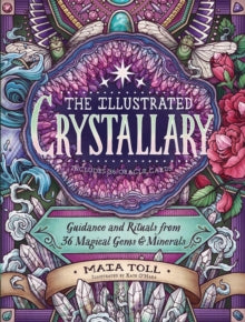 The Illustrated Crystallary : Guidance and Rituals from 36 Magical Gems & Minerals by Maia Toll