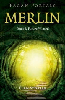 Pagan Portals – Merlin: Once and Future Wizard by Elen Sentier