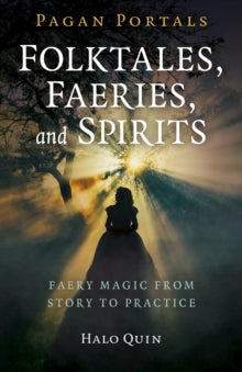 Pagan Portals - Folktales, Faeries, and Spirits : Faery magic from story to practice by Halo Quin