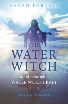 Pagan Portals - The Water Witch : An Introduction to Water Witchcraft by Jessica Howard