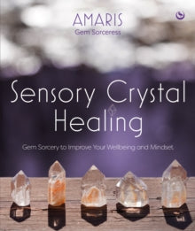 Sensory Crystal Healing : Gem Sorcery to Improve Your Wellbeing and Mindset by Amaris