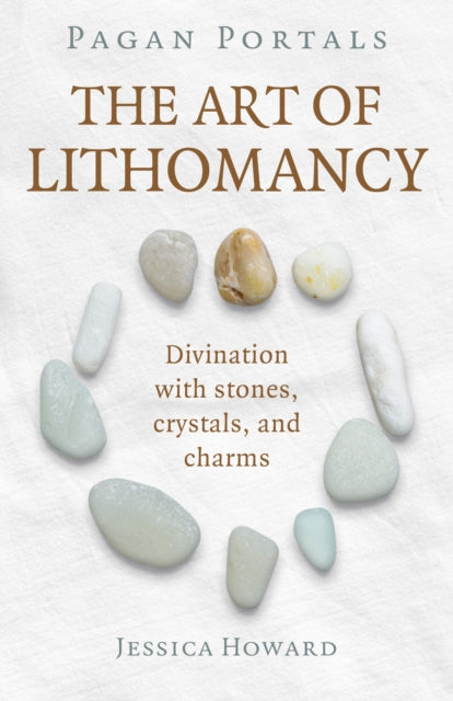 Pagan Portals - The Art of Lithomancy : Divination with stones, crystals, and charms by Jessica Howard