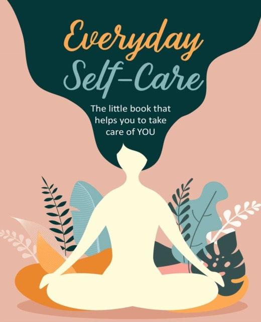 Everyday Self-Care : The Little Book That Helps You to Take Care of You. by CICO Books