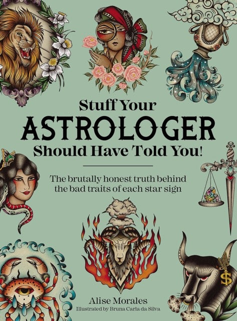 Stuff Your Astrologer Should Have Told You : The Brutally Honest Truth Behind the Bad Traits of Each Star Sign by Alise Morales