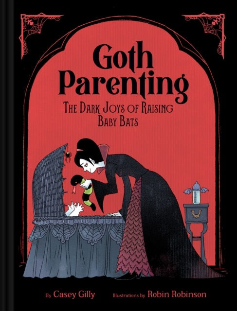 Goth Parenting : The Dark Joys of Raising Baby Bats by Casey Gilly