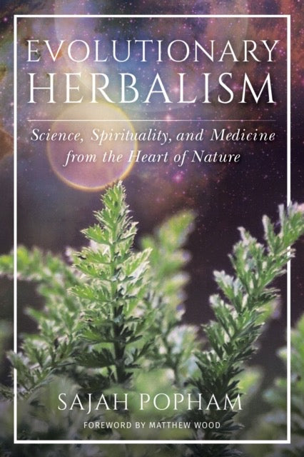 Evolutionary Herbalism : Science, Spirituality, and Medicine from the Heart of Nature by Sajah Popham