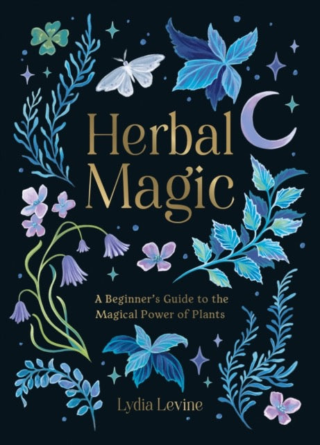 Herbal Magic : A Beginner's Guide to the Magical Power of Plants by Lydia Levine