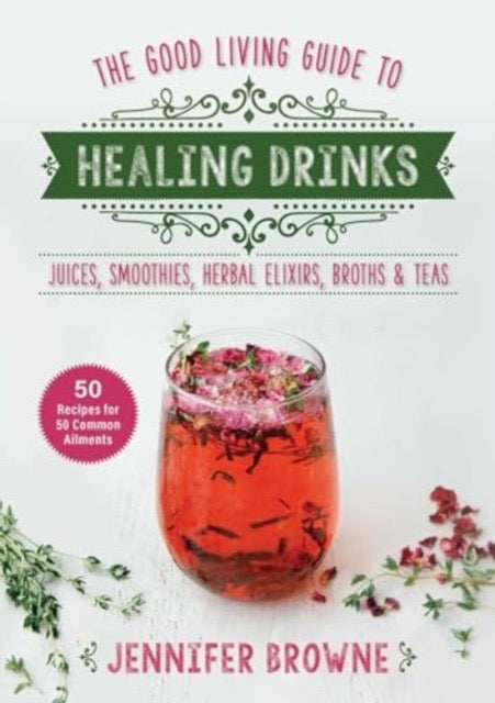 Good Living Guide to Healing Drinks : Juices, Smoothies, Broths & Herbal Teas by Jennifer Browne