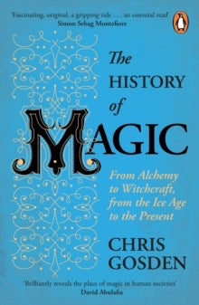 The History of Magic : From Alchemy to Witchcraft, from the Ice Age to the Present by Chris Gosden