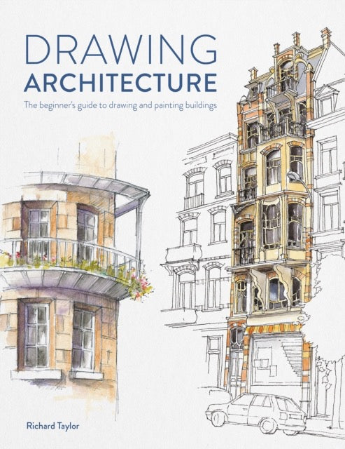 Drawing Architecture : The Beginner's Guide to Drawing and Painting Buildings by Richard Taylor