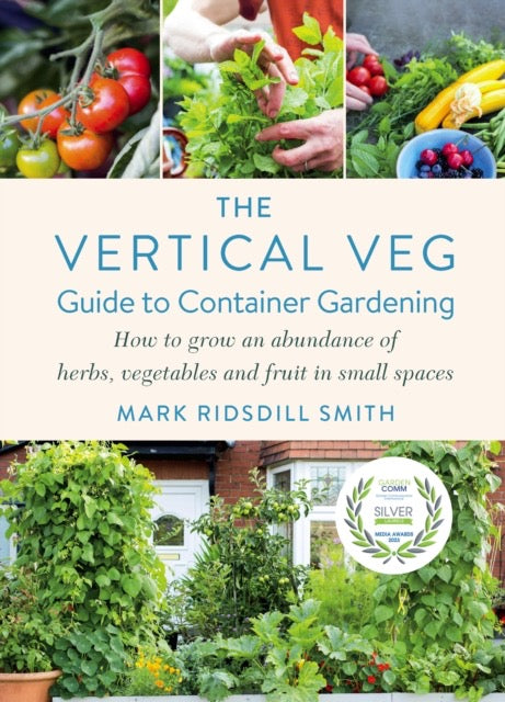 The Vertical Veg Guide to Container Gardening : How to Grow an Abundance of Herbs, Vegetables and Fruit in Small Spaces (Winner - Garden Media Guild Practical Book of the Year Award) by Mark Ridsdill Smith
