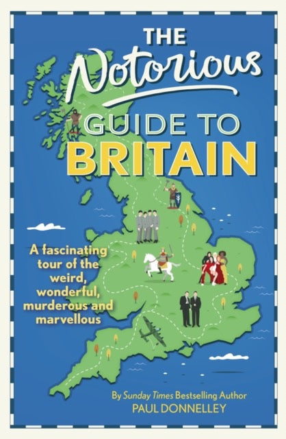 The Notorious Guide to Britain : A fascinating tour of the weird, wonderful, murderous and marvellous by Paul Donnelley
