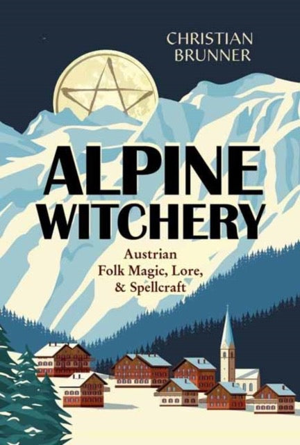 Alpine Witchery : Austrian Folk Magic, Lore, & Spellcraft by Christian Brunner (Author) , Danu Forest