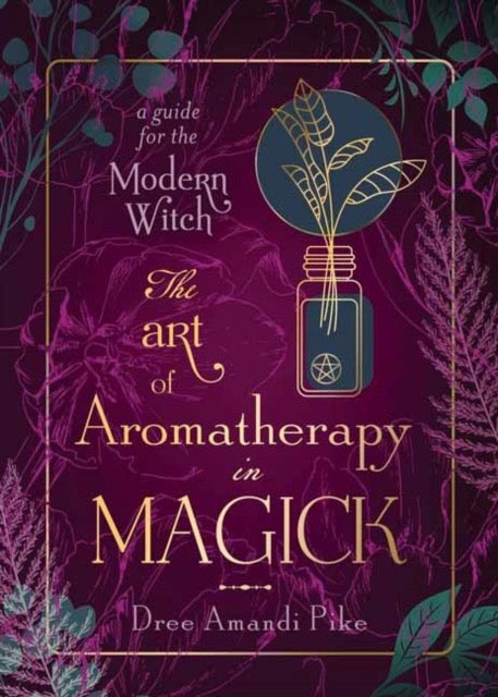 The Art of Aromatherapy in Magick : A Guide for the Modern Witch by Dree Amandi Pike