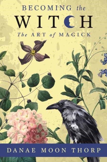 Becoming the Witch : The Art of Magick by Danae Moon Thorp