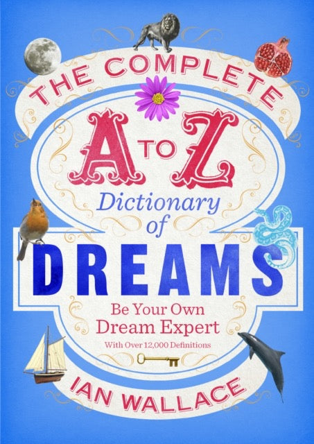 The Complete A to Z Dictionary of Dreams : Be Your Own Dream Expert by Ian Wallace