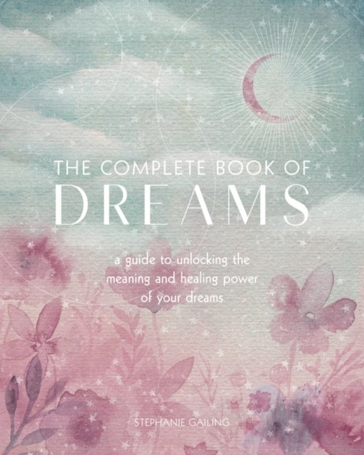 The Complete Book of Dreams : A Guide to Unlocking the Meaning and Healing Power of Your Dreams Volume 5 by Stephanie Gailing