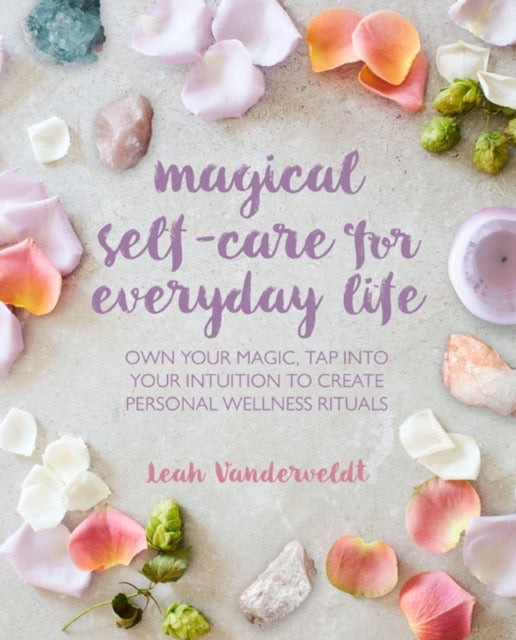 Magical Self-Care for Everyday Life : Create Your Own Personal Wellness Rituals Using the Tarot, Space-Clearing, Breath Work, High-Vibe Recipes, and More by Leah Vanderveldt