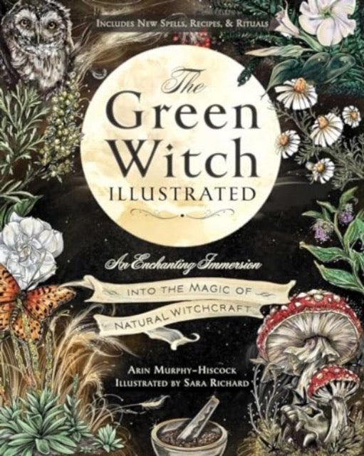 The Green Witch Illustrated : An Enchanting Immersion Into the Magic of Natural Witchcraft by Arin Murphy-Hiscock