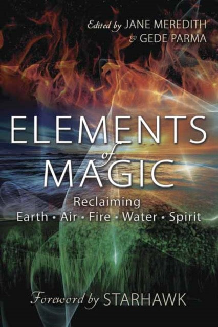 Elements of Magic : Reclaiming Earth, Air, Fire, Water and Spirit Edited by: Jane Meredith, Gede Parma