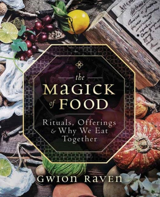 The Magick of Food : Rituals, Offerings and Why We Eat Together by Gwion Raven