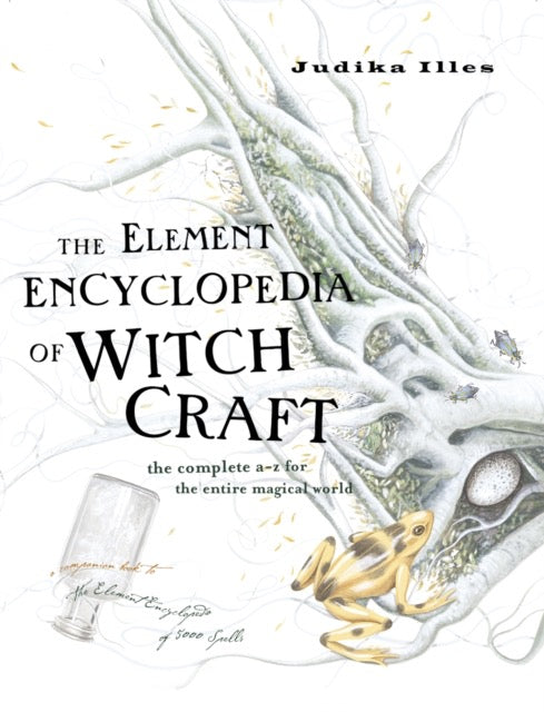 The Element Encyclopedia of Witchcraft : The Complete A–Z for the Entire Magical World by Judika Illes
