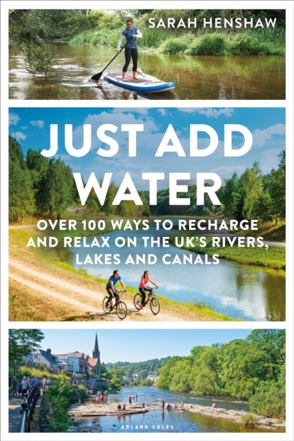 Just Add Water : Over 100 ways to recharge and relax on the UK's rivers, lakes and canals by Sarah Henshaw