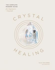 Crystal Healing : The Complete Modern Guide for Beginners and Beyond by Yulia Van Doren