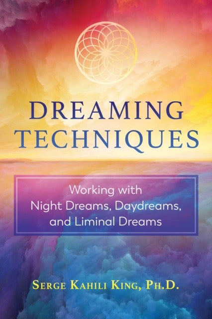 Dreaming Techniques : Working with Night Dreams, Daydreams, and Liminal Dreams by Serge Kahili King