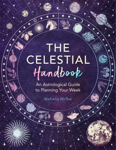 The Celestial Handbook : An Astrological Guide to Planning Your Week by MaKayla McRae