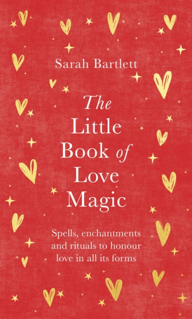 The Little Book of Love Magic : Spells, enchantments and rituals to honour love in all its forms by Sarah Bartlett