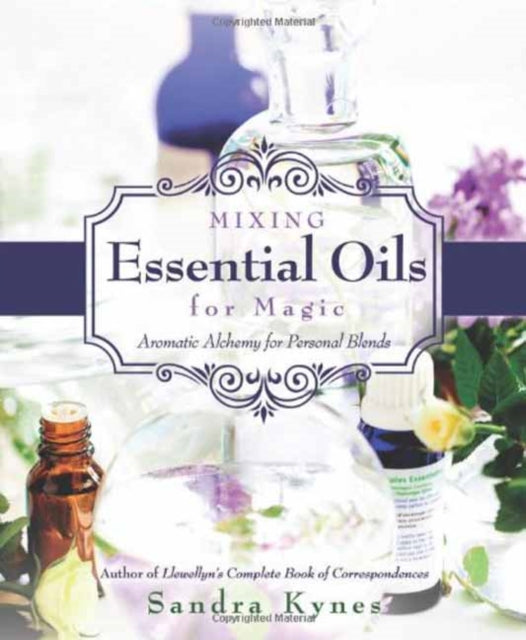 Mixing Essential Oils for Magic : Aromatic Alchemy for Personal Blends by Sandra Kynes