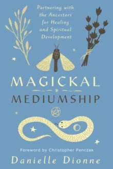 Magickal Mediumship : Partnering with the Ancestors for Healing and Spiritual Development by Danielle Dionne and Christopher Penczak