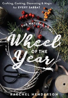 The Natural Home's Wheel of the Year : Crafting, Cooking, Decorating & Magic for Every Sabbat by Raechel Henderson