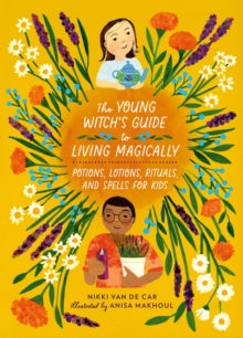 The Young Witch’s Guide to Living Magically : Potions, Lotions, Rituals, and Spells for Kids by Nikki Van De Car