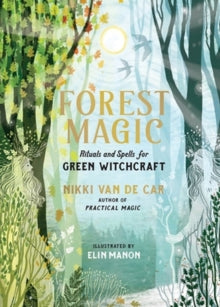 Forest Magic : Rituals and Spells for Green Witchcraft by Nikki Van De Car