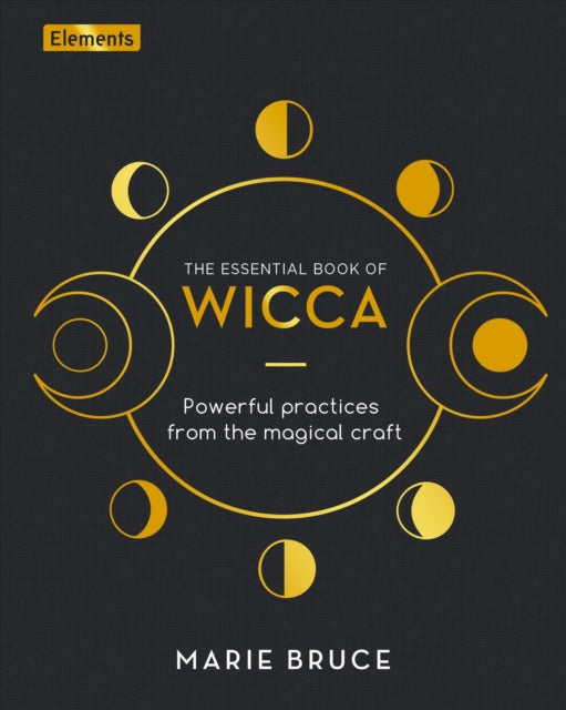 The Essential Book of Wicca : Powerful Practices from the Magical Craft by Marie Bruce