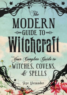 The Modern Guide to Witchcraft : Your Complete Guide to Witches, Covens, and Spells by Skye Alexander