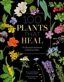 100 Plants That Heal : The Illustrated Herbarium of Medicinal Plants by FrancOis Couplan, GeRard Debuigne & Pierre and DeLia Vignes