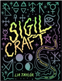 Sigil Craft : Your Guide to Using, Creating & Recognizing Magickal Symbols by Lia Taylor