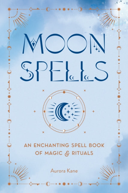 Moon Spells : An Enchanting Spell Book of Magic & Rituals by Aurora Kane