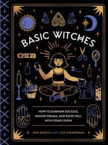 Basic Witches : How to Summon Success, Banish Drama, and Raise Hell with Your Coven by Jaya Saxena & Jess Zimmerman