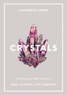 Crystals : Everything you need to know to Heal, Cleanse, Love, Energize by Cassandra Eason