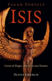 Pagan Portals - Isis : Great of Magic, She of 10,000 Names by Olivia Church