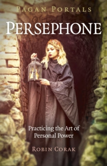 Pagan Portals - Persephone : Practicing the Art of Personal Power by Robin Corak